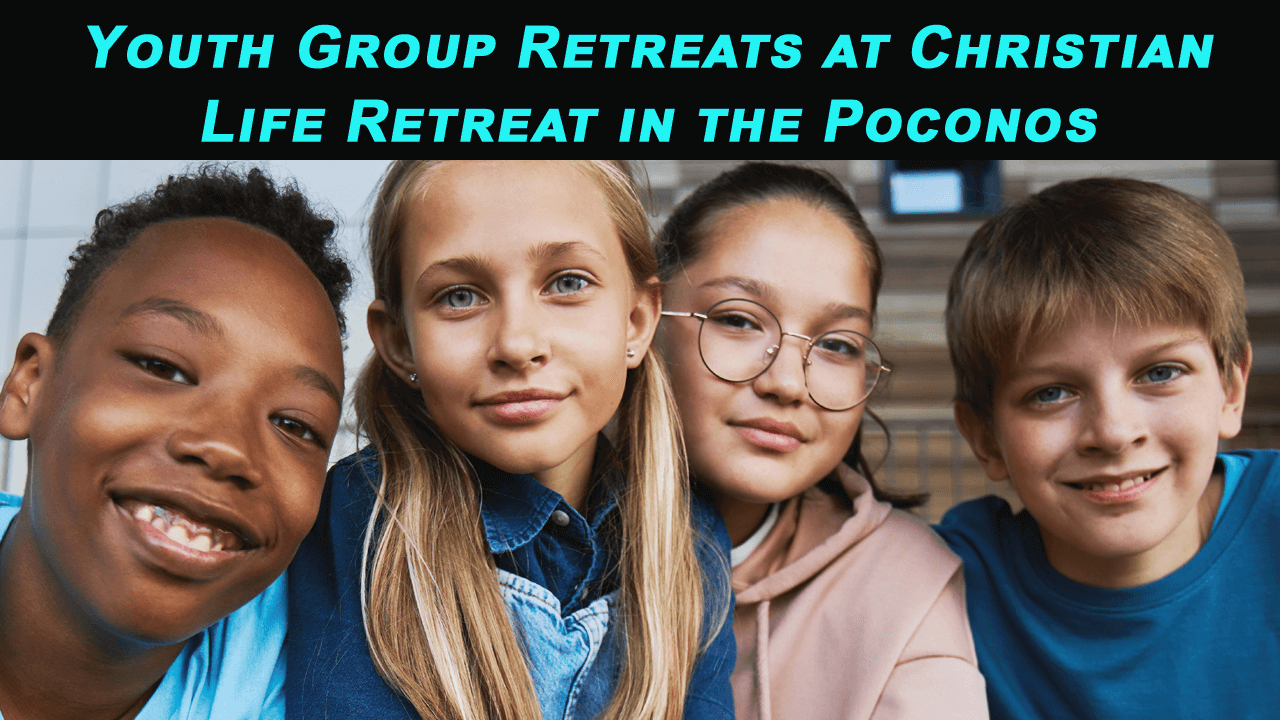 Youth Group Retreats at Christian Life Retreat in the Poconos